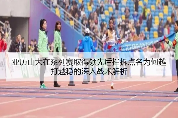 亚历山大在系列赛取得领先后挡拆点名为何越打越稳的深入战术解析