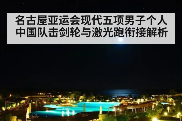 名古屋亚运会现代五项男子个人 中国队击剑轮与激光跑衔接解析